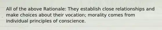 All of the above Rationale: They establish close relationships and make choices about their vocation; morality comes from individual principles of conscience.