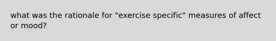 what was the rationale for "exercise specific" measures of affect or mood?