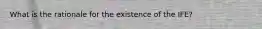 What is the rationale for the existence of the IFE?