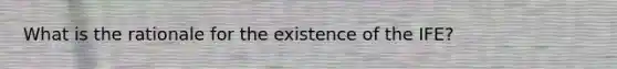 What is the rationale for the existence of the IFE?