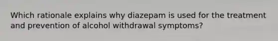 Which rationale explains why diazepam is used for the treatment and prevention of alcohol withdrawal symptoms?