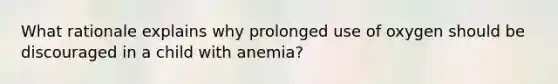 What rationale explains why prolonged use of oxygen should be discouraged in a child with anemia?