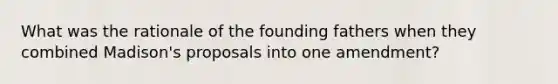 What was the rationale of the founding fathers when they combined Madison's proposals into one amendment?