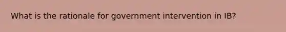 What is the rationale for government intervention in IB?