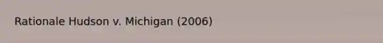 Rationale Hudson v. Michigan (2006)