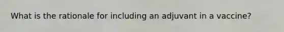 What is the rationale for including an adjuvant in a vaccine?