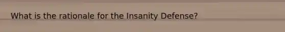 What is the rationale for the Insanity Defense?