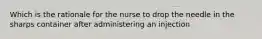 Which is the rationale for the nurse to drop the needle in the sharps container after administering an injection