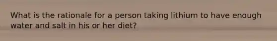 What is the rationale for a person taking lithium to have enough water and salt in his or her diet?