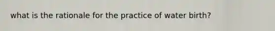 what is the rationale for the practice of water birth?