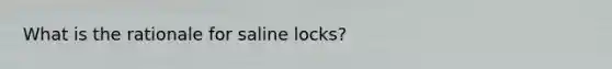 What is the rationale for saline locks?