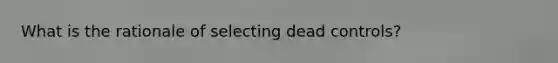 What is the rationale of selecting dead controls?