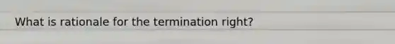 What is rationale for the termination right?