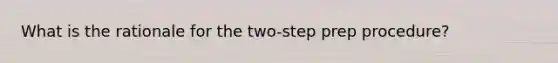 What is the rationale for the two-step prep procedure?