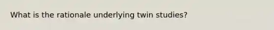 What is the rationale underlying twin studies?