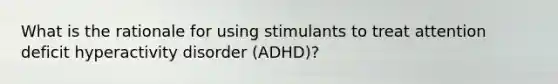 What is the rationale for using stimulants to treat attention deficit hyperactivity disorder (ADHD)?