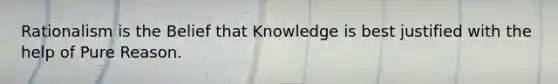 Rationalism is the Belief that Knowledge is best justified with the help of Pure Reason.