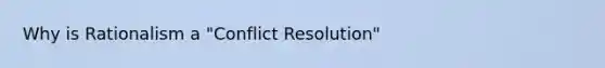 Why is Rationalism a "Conflict Resolution"