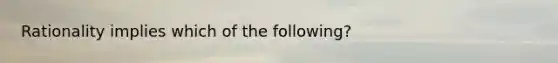Rationality implies which of the following?