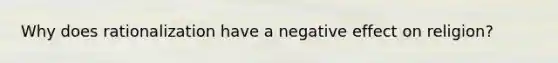 Why does rationalization have a negative effect on religion?