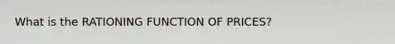 What is the RATIONING FUNCTION OF PRICES?