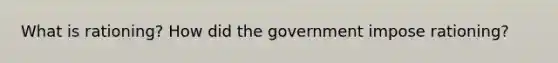 What is rationing? How did the government impose rationing?