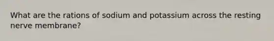 What are the rations of sodium and potassium across the resting nerve membrane?