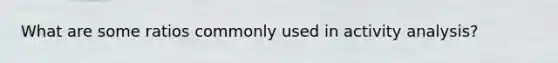 What are some ratios commonly used in activity analysis?