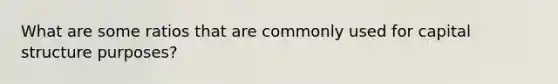 What are some ratios that are commonly used for capital structure purposes?