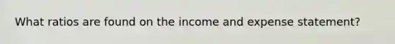 What ratios are found on the income and expense statement?