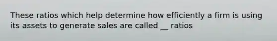 These ratios which help determine how efficiently a firm is using its assets to generate sales are called __ ratios