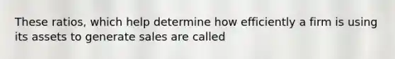 These ratios, which help determine how efficiently a firm is using its assets to generate sales are called
