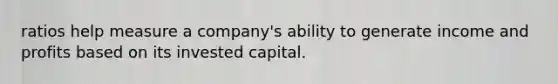 ratios help measure a company's ability to generate income and profits based on its invested capital.