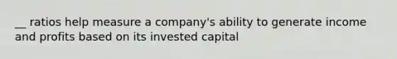 __ ratios help measure a company's ability to generate income and profits based on its invested capital