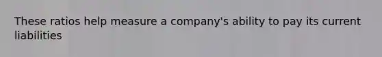 These ratios help measure a company's ability to pay its current liabilities