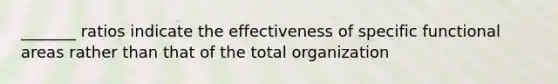 _______ ratios indicate the effectiveness of specific functional areas rather than that of the total organization