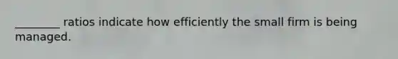 ________ ratios indicate how efficiently the small firm is being managed.