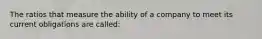 The ratios that measure the ability of a company to meet its current obligations are called: