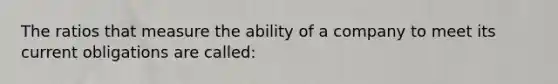 The ratios that measure the ability of a company to meet its current obligations are called: