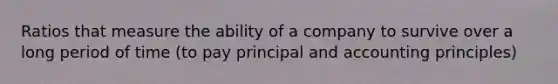 Ratios that measure the ability of a company to survive over a long period of time (to pay principal and accounting principles)