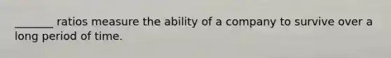 _______ ratios measure the ability of a company to survive over a long period of time.