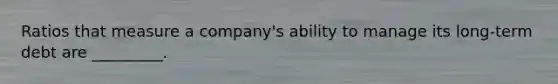Ratios that measure a company's ability to manage its long-term debt are _________.
