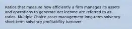 Ratios that measure how efficiently a firm manages its assets and operations to generate net income are referred to as ______ ratios. Multiple Choice asset management long-term solvency short-term solvency profitability turnover