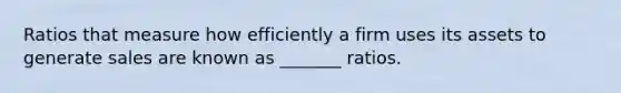 Ratios that measure how efficiently a firm uses its assets to generate sales are known as _______ ratios.