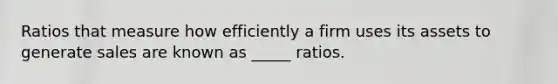 Ratios that measure how efficiently a firm uses its assets to generate sales are known as _____ ratios.