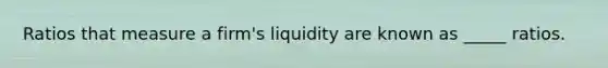 Ratios that measure a firm's liquidity are known as _____ ratios.