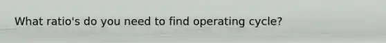 What ratio's do you need to find operating cycle?