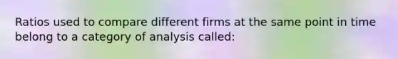 Ratios used to compare different firms at the same point in time belong to a category of analysis called: