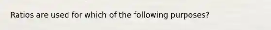 Ratios are used for which of the following purposes?