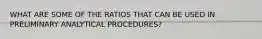 WHAT ARE SOME OF THE RATIOS THAT CAN BE USED IN PRELIMINARY ANALYTICAL PROCEDURES?